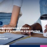 Cómo las organizaciones líderes están pasando de proyectos a productos